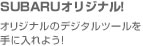 SUBARUオリジナル！オリジナルのデジタルツールを手に入れよう！