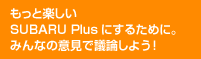 もっと楽しいSUBARU Plusにするために。みんなの意見で議論しよう！